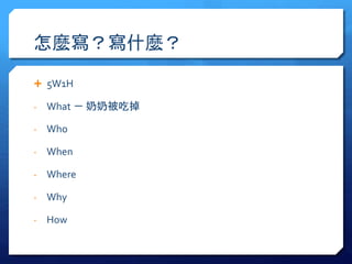 怎麼寫？寫什麼？ 
 5W1H 
- What － 奶奶被吃掉 
- Who 
- When 
- Where 
- Why 
- How 
 