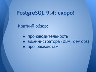 PostgreSQL 9.4: скоро! 
Краткий обзор: 
● производительность 
● администратора (DBA, dev ops) 
● программистам 
 