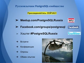 Русскоязычное сообщество 
Присоединяйтесь СЕЙЧАС! 
➢ Meetup.com/PostgreSQLRussia 
➢ Facebook.com/groups/postgresql 
➢ Хэштег #PostgreSQLRussia 
➔ Встречи 
➔ Конференции 
➔ Опросы 
➔ Обмен опытом 
