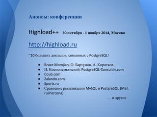 Анонсы конференции 
октября ноября Москва 
больших докладов связанных с 
● О Бартунов А Коротков 
● И Космодемьянский 
●●●● 
Сравнение рекпликации и 
… и другие 
 