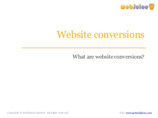 Website conversions 
What are website conversions? 
Copyright © WebPurity Limited. All rights reserved. Visit www.getwebjuice.com 
 