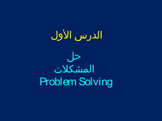 الدرس الولل 
حل 
المشكلت 
Problem Solving 
 
