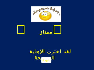  ممتاز  
ل قد اخترت الجابة 
ال ع صودحةيحة 
 