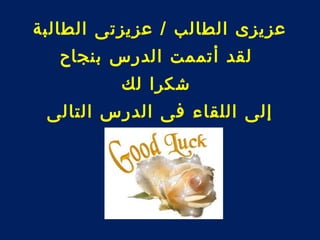 عزيزى الطالب / عزيزتى الطالبة 
لقد أتممت الدرس بنجاح 
شكرا لك 
إلى اللقاء فى الدرس التالى 
