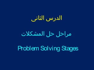 الدرس الثانى 
مراحل حل المشكلت 
Problem Solving Stages 
 