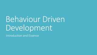 Behaviour Driven 
Development 
Introduction and Essence 
 