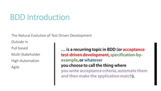 BDD Introduction 
The Natural Evolution of Test Driven Development 
Outside In 
Pull based 
Multi-Stakeholder 
High-Automation 
Agile 
 