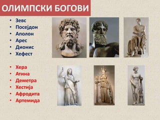 ОЛИМПСКИ БОГОВИ 
• Зевс 
• Посејдон 
• Аполон 
• Арес 
• Дионис 
• Хефест 
• Хера 
• Атина 
• Деметра 
• Хестија 
• Афродита 
• Артемида 
 