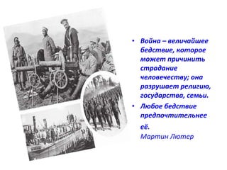 • Война – величайшее 
бедствие, которое 
может причинить 
страдание 
человечеству; она 
разрушает религию, 
государства, семьи. 
• Любое бедствие 
предпочтительнее 
её. 
Мартин Лютер 
 