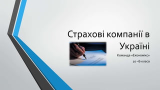 Страхові компанії в 
Україні 
Команда «Економікс» 
10 –Б класа 
 