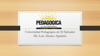 Universidad Pedagógica de El Salvador 
Dr. Luis Alonso Aparicio 
 
