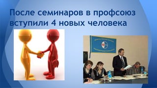 После семинаров в профсоюз 
вступили 4 новых человека 
 