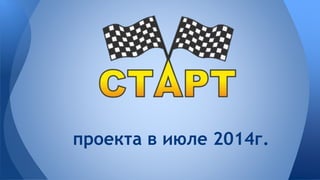 проекта в июле 2014г. 
 
