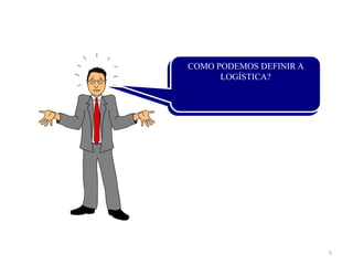 5 
COMO PODEMOS DEFINIR A 
LOGÍSTICA? 
 