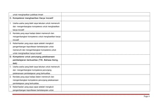 untuk menghasilkan publikasi ilmiah 
C. Kompetensi menghasilkan Karya Inovatif 
1. Usaha-usaha yang telah saya lakukan untuk memenuhi 
dan mengembangkan kompetensi untuk menghasilkan 
karya inovatif 
2. Kendala yang saya hadapi dalam memenuhi dan 
mengembangkan kompetensi untuk menghasilkan karya 
inovatif 
3. Keberhasilan yang saya capai setelah mengikuti 
pengembangan keprofesian berkelanjutan untuk 
memenuhi dan mengembangkan kompetensi untuk 
untuk menghasilkan karya inovatif 
D. Kompetensi untuk penunjang pelaksanaan 
pembelajaran berkualitas (TIK, Bahasa Asing, 
dsb) 
1. Usaha-usaha yang telah saya lakukan untuk memenuhi 
dan mengembangkan kompetensi penunjang 
pelaksanaan pembelajaran yang berkualitas. 
2. Kendala yang saya hadapi dalam memenuhi dan 
mengembangkan kompetensi penunjang pelaksanaan 
pembelajaran yang berkualitas. 
3. Keberhasilan yang saya capai setelah mengikuti 
pengembangan keprofesian berkelanjutan untuk 
Page 4 
 
