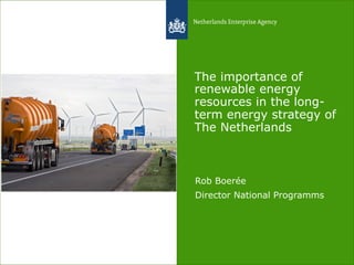 The importance of renewable energy resources in the long- term energy strategy of The Netherlands 
Rob Boerée 
Director National Programms  