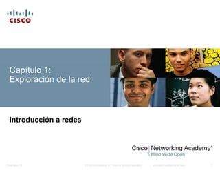 Capítulo 1: 
Exploración de la red 
Introducción a redes 
© 2008 Cisco Systems, Inc. Todos los derechos reservados. Información Presentation_ID confidencial de Cisco 1 
 