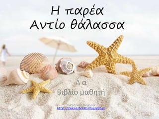 Η παρέα 
Αντίο θάλασσα 
Α α 
Βιβλίο μαθητή 
Χατσίκου Ιωάννα 
http://taksiasterati.blogspot.gr 
 
