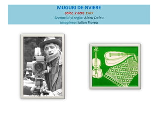 MUGURI DE-NVIERE 
color, 2 acte 1987 
Scenariul și regia: Alecu Deleu 
Imaginea: Iulian Florea 
 