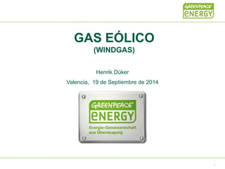 GAS EÓLICO
(WINDGAS)
Henrik Düker
Valencia, 19 de Septiembre de 2014
1
 