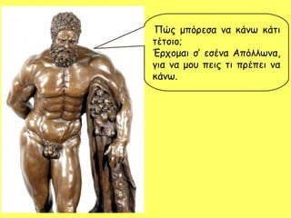 ,Πώς μπόρεσα να κάνω κάτι
τέτοιο;
Έρχομαι σ’ εσένα Απόλλωνα,
για να μου πεις τι πρέπει να
κάνω.
 