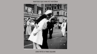 1945 PETÓ A TIME SQUARE
IMATGES QUE HAN FET HISTÒRIA
 