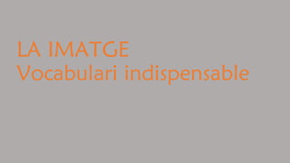 LA IMATGE
Vocabulari indispensable
 