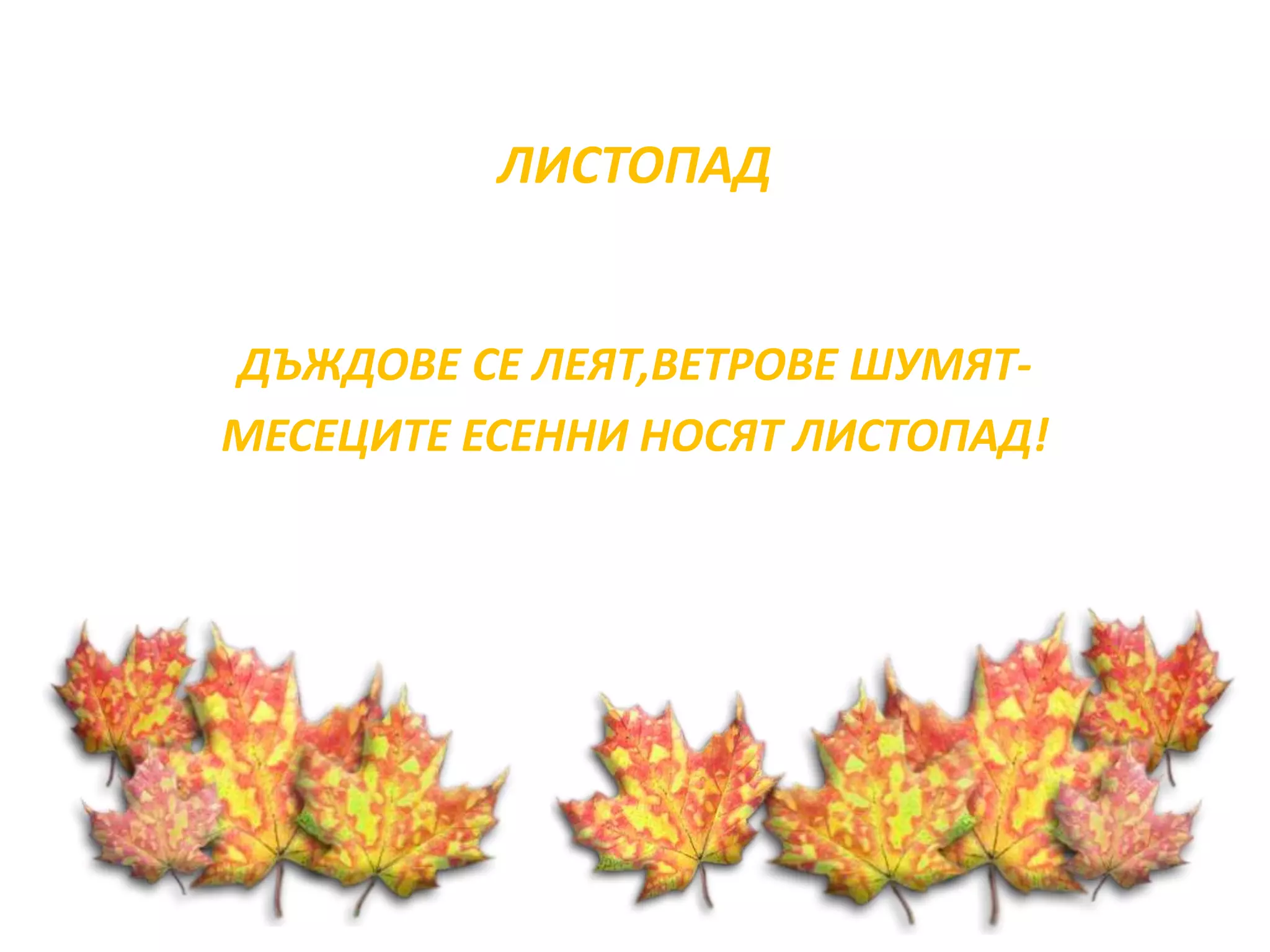 ЛИСТОПАД 
ДЪЖДОВЕ СЕ ЛЕЯТ,ВЕТРОВЕ ШУМЯТ- 
МЕСЕЦИТЕ ЕСЕННИ НОСЯТ ЛИСТОПАД! 
 