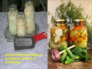 ХОРАТА ПРИГОТВЯТ ВКУСНИ 
ТУРШИИ ЗА ЗИМАТА ОТ 
ЗЕЛЕНЧУЦИ 
 