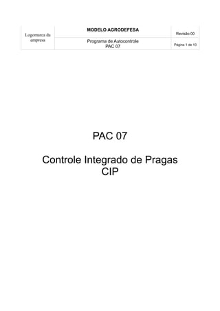 Logomarca da 
empresa 
MODELO AGRODEFESA 
Revisão 00 
Programa de Autocontrole 
PAC 07 Página 1 de 10 
PAC 07 
Controle Integrado de Pragas 
CIP 
 