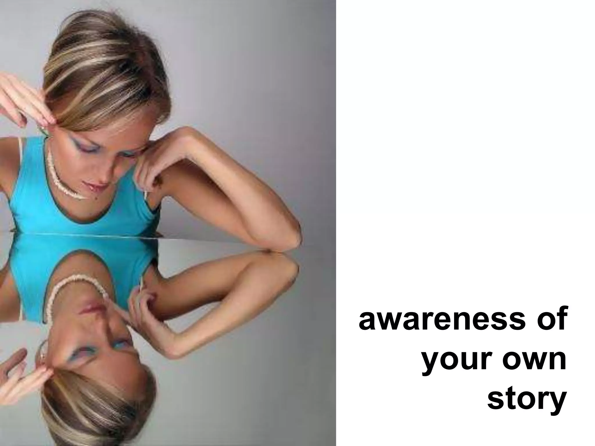 awareness of 
your own 
story 
 