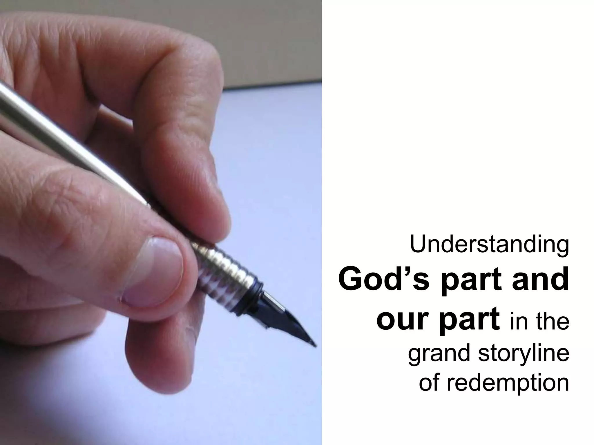Understanding 
God’s part and 
our part in the 
grand storyline 
of redemption 
 