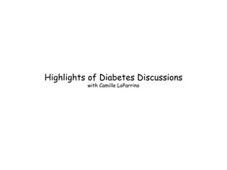 Highlights of Diabetes Discussions 
with Camille LoParrino 
 