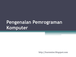 Pengenalan Pemrograman 
Komputer 
http://learnmine.blogspot.com 
 