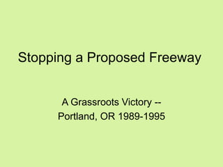 Stopping a Proposed Freeway 
A Grassroots Victory -- 
Portland, OR 1989-1995  