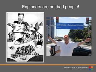 PROJECT FOR PUBLIC SPACES 
Engineers are not bad people!  