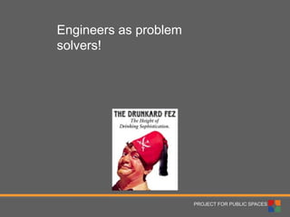 PROJECT FOR PUBLIC SPACES 
Engineers as problem solvers!  