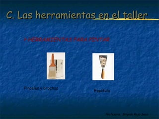 C. LLaass hheerrrraammiieennttaass eenn eell ttaalllleerr 
HERRAMIENTAS PARA PINTAR 
Pinceles y brochas Espátula 
Profesora: Brígida Rojo Seco 
 