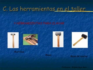 CC.. LLaass hheerrrraammiieennttaass eenn eell ttaalllleerr 
HERRAMIENTAS PARA CLAVAR 
Profesora: Brígida Rojo Seco 
Martillos 
Maza Maza de caucho 
 