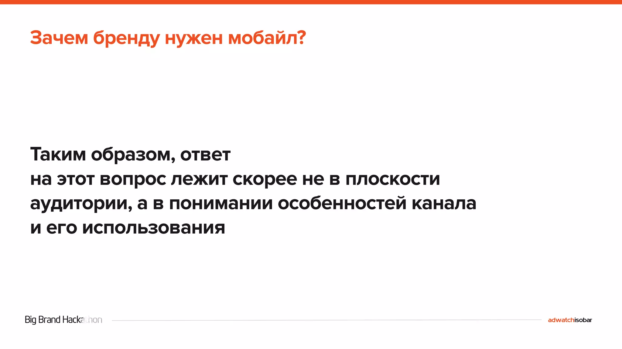 Зачем бренду нужен мобайл? 
Таким образом, ответ 
на этот вопрос лежит скорее не в плоскости 
аудитории, а в понимании особенностей канала 
и его использования 
 