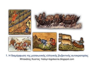 1. Η διαμόρφωση της μεσαιωνικής ελληνικής βυζαντινής αυτοκρατορίας 
Μπακάλης Κώστας: histoyr-logotexnia.blogspot.com 
 
