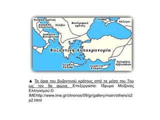 ▲ Τα όρια του βυζαντινού κράτους από τα μέσα του 7ου ως 
τον 9ο αιώνα. Επεξεργασία: Ίδρυμα Μείζονος Ελληνισμού.© 
ΙΜΕhttp://www.ime.gr/chronos/09/gr/gallery/main/others 
/o2p2.html 
 
