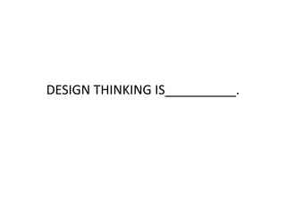 DESIGN THINKING IS__________. 
 