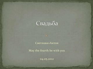 Светлана+Антон 
May the fourth be with you 
04.05.2012 
 