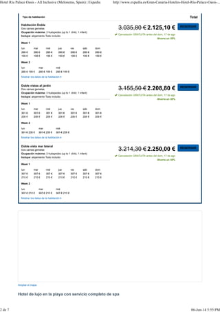 Hotel Riu Palace Oasis - All Inclusive (Meloneras, Spain) | Expedia http://www.expedia.es/Gran-Canaria-Hoteles-Hotel-Riu-Palace-Oasis-... 
Tipo de habitación Total 
3.035,80 € 2.125,10 € 
Cancelación GRATUITA antes del dom, 17 de ago 
Ahorra un 30% 
Habitación Doble 
Dos camas gemelas 
Ocupación máxima: 3 huéspedes (up to 1 child, 1 infant) 
Incluye: alojamiento Todo incluido 
Week 1 
lun mar mié jue vie sáb dom 
290 € 
290 € 
290 € 
290 € 
290 € 
290 € 
199 € 
199 € 
199 € 
199 € 
199 € 
199 € 
290 € 
199 € 
Week 2 
lun mar mié 
290 € 199 € 290 € 199 € 290 € 199 € 
Mostrar los datos de la habitación 
RESERVAR 
3.155,50 € 2.208,80 € 
Cancelación GRATUITA antes del dom, 17 de ago 
Ahorra un 30% 
Doble vistas al jardín 
Dos camas gemelas 
Ocupación máxima: 3 huéspedes (up to 1 child, 1 infant) 
Incluye: alojamiento Todo incluido 
Week 1 
lun mar mié jue vie sáb dom 
301 € 
301 € 
301 € 
301 € 
301 € 
301 € 
206 € 
206 € 
206 € 
206 € 
206 € 
206 € 
301 € 
206 € 
Week 2 
lun mar mié 
301 € 206 € 301 € 206 € 301 € 206 € 
Mostrar los datos de la habitación 
RESERVAR 
3.214,30 € 2.250,00 € 
Cancelación GRATUITA antes del dom, 17 de ago 
Ahorra un 30% 
Doble vista mar lateral 
Dos camas gemelas 
Ocupación máxima: 3 huéspedes (up to 1 child, 1 infant) 
Incluye: alojamiento Todo incluido 
Week 1 
lun mar mié jue vie sáb dom 
307 € 
307 € 
307 € 
307 € 
307 € 
307 € 
210 € 
210 € 
210 € 
210 € 
210 € 
210 € 
307 € 
210 € 
Week 2 
lun mar mié 
307 € 210 € 307 € 210 € 307 € 210 € 
Mostrar los datos de la habitación 
RESERVAR 
Ampliar el mapa 
Hotel de lujo en la playa con servicio completo de spa 
2 de 7 06-Jun-14 5:55 PM 
 