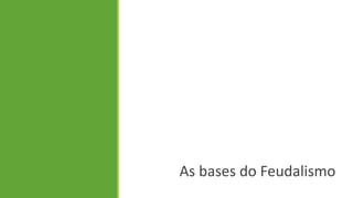 As bases do Feudalismo  