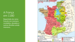 A França em 1180 
Repartição do reino francês em inúmero condados, ducados e outras divisões ainda menores.  