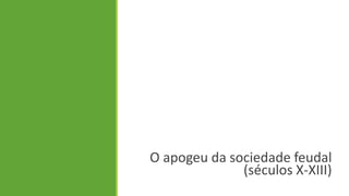 O apogeu da sociedade feudal (séculos X-XIII)  