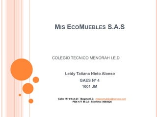 COLEGIO TECNICO MENORAH I.E.D 
Leidy Tatiana Nieto Alonso 
GAES Nº 4 
1001 JM 
Calle 117 # 6-A-27. Bogotá D.C. misecomuebles@service.com 
PBX 477 86 32 - Teléfono: 8065626 
 