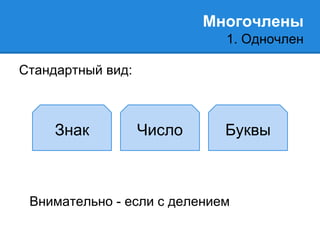 Многочлены 
1. Одночлен 
Стандартный вид: 
Знак Число Буквы 
Внимательно - если с делением 
 